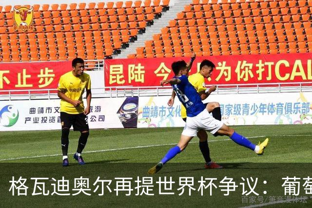 格瓦迪奥尔再提世界杯争议：葡萄牙晋级之路，真的干净吗？曼城新赛季备战如火如荼，格瓦迪奥尔却在镜头前把话题拉回了一年前的世界杯赛场
